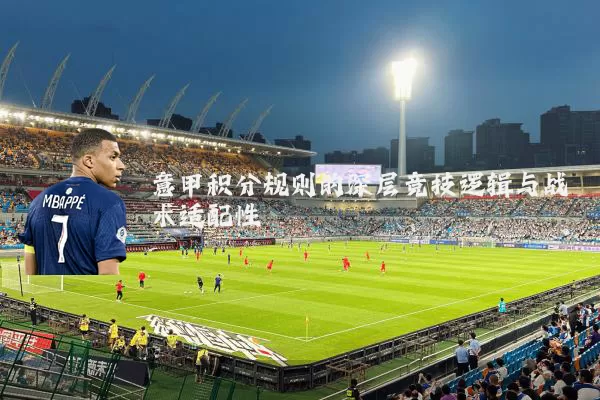 意甲积分规则的深层竞技逻辑与战术适配性