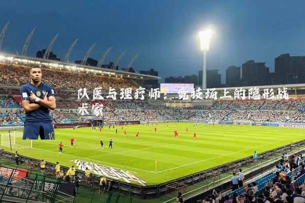 队医与理疗师：竞技场上的隐形战术家