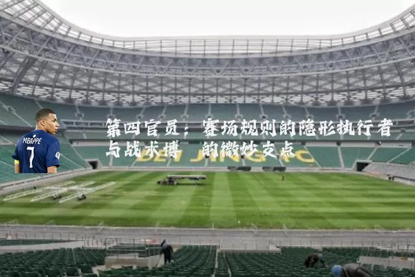 第四官员：赛场规则的隐形执行者与战术博弈的微妙支点