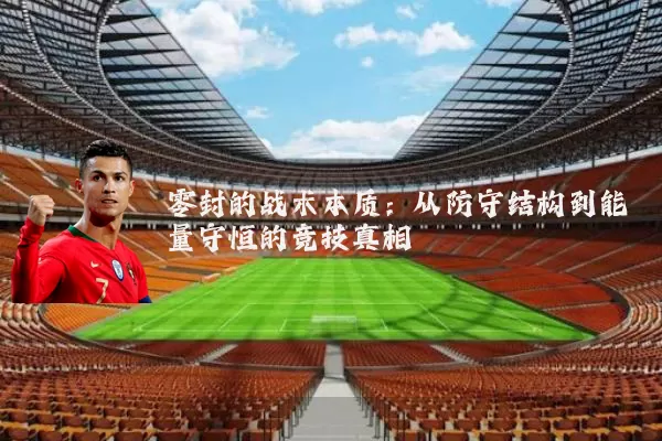 零封的战术本质：从防守结构到能量守恒的竞技真相