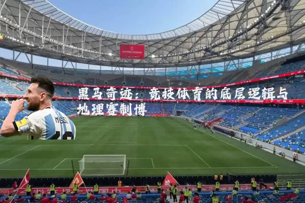 黑马奇迹：竞技体育的底层逻辑与地理赛制博弈
