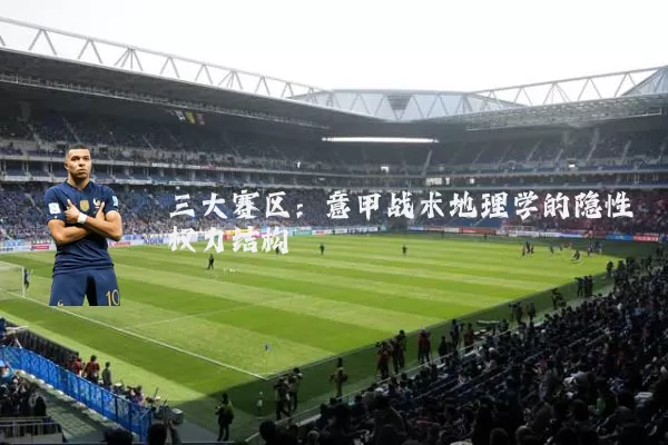 三大赛区:意甲战术地理学的隐性权力结构