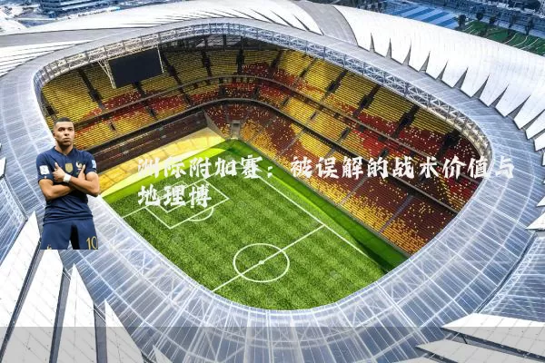洲际附加赛：被误解的战术价值与地理博弈