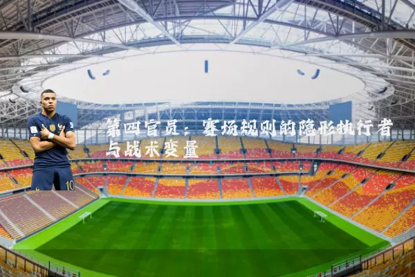 第四官员:赛场规则的隐形执行者与战术变量