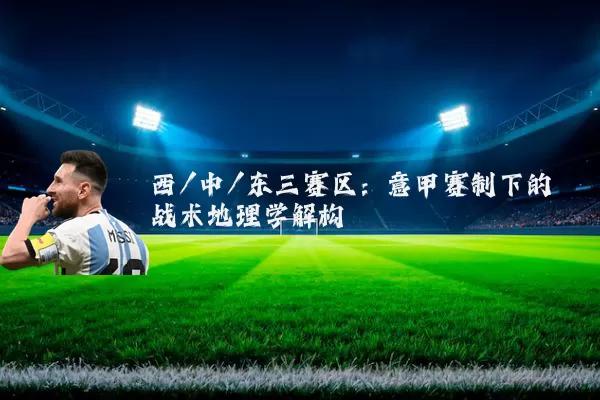 西/中/东三赛区:意甲赛制下的战术地理学解构